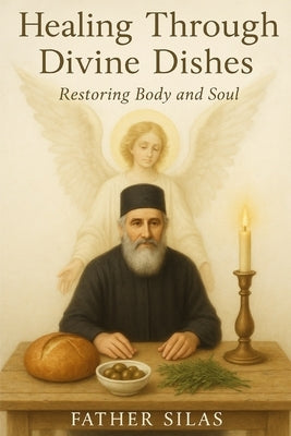 Healing Through Divine Dishes: Restoring Body and Soul by Silas, Father