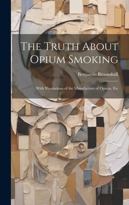 The Truth About Opium Smoking: With Illustrations of the Manufacture of Opium, Etc by Broomhall, Benjamin