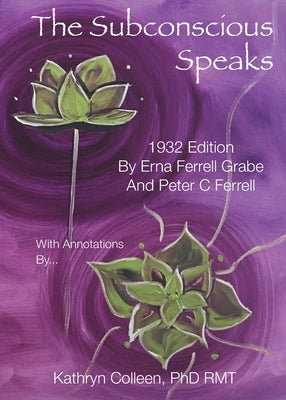 The Subconscious Speaks: 1932 First Edition Annotated by Kathryn Colleen PhD RMT by Ferrell Grabe, Erna