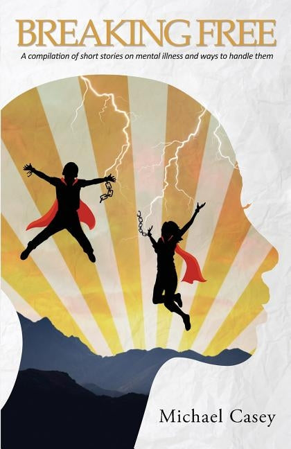 Breaking Free: A compilation of short stories on mental illness and ways to handle them by Casey, Michael