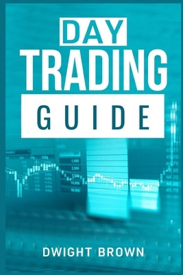 Day Trading Guide: Create a Passive Income Stream in 17 Days by Mastering Day Trading. Learn All the Strategies and Tools for Money Manag by Brown, Dwight