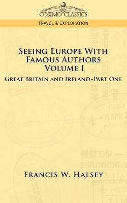 Seeing Europe with Famous Authors: Volume I - Great Britain and Ireland-Book One by Halsey, Francis W.