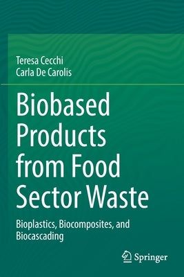 Biobased Products from Food Sector Waste: Bioplastics, Biocomposites, and Biocascading by Cecchi, Teresa