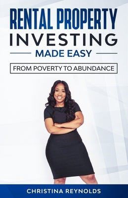 Rental Property Investing Made Easy: From Poverty to Abundance by Reynolds, Christina