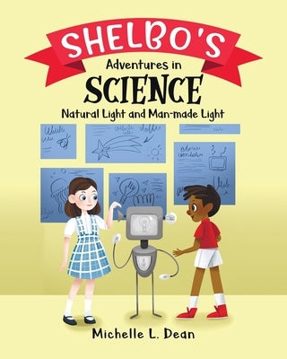 Shelbo's Adventures in Science: Natural Light and Man-made Light by Dean, Michelle L.