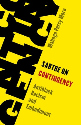 Sartre on Contingency: Antiblack Racism and Embodiment by More, Mabogo Percy