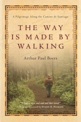The Way Is Made by Walking: A Pilgrimage Along the Camino de Santiago by Boers, Arthur Paul