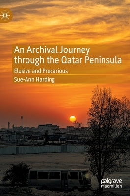 An Archival Journey Through the Qatar Peninsula: Elusive and Precarious by Harding, Sue-Ann