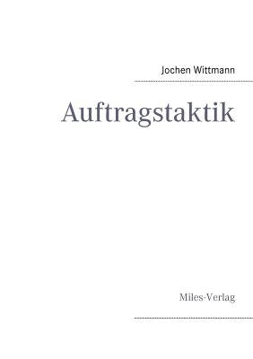 Auftragstaktik: Just a command technique or the core pillar of mastering the military operational art? by Wittmann, Jochen