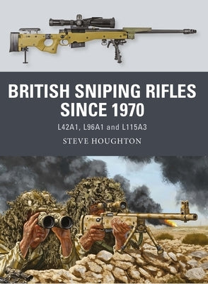 British Sniping Rifles Since 1970: L42a1, L96a1 and L115a3 by Houghton, Steve