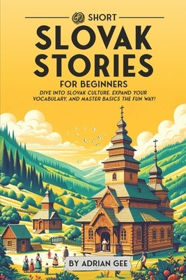 69 Short Slovak Stories for Beginners: Dive Into Slovak Culture, Expand Your Vocabulary, and Master Basics the Fun Way! by Gee, Adrian