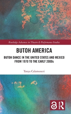Butoh America: Butoh Dance in the United States and Mexico from 1970 to the early 2000s by Calamoneri, Tanya