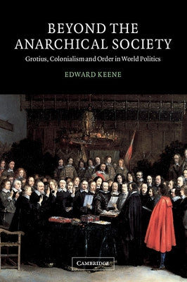 Beyond the Anarchical Society: Grotius, Colonialism and Order in World Politics by Keene, Edward