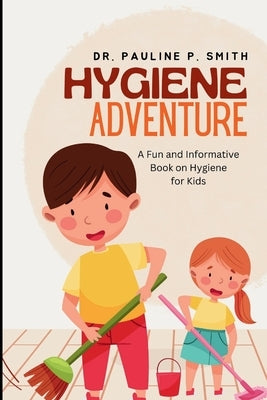 Hygiene Adventure: A Fun and Informative Book on Hygiene for Kids by Smith, Pauline P.