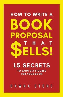 How To Write A Book Proposal That Sells: 15 Secrets to Earn Six Figures for Your Book by Stone, Dawna