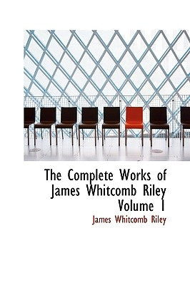 The Complete Works of James Whitcomb Riley Volume 1 by Riley, James Whitcomb