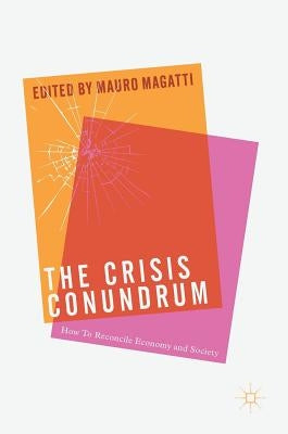 The Crisis Conundrum: How to Reconcile Economy and Society by Magatti, Mauro