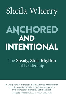 Anchored and Intentional: The Steady, Stoic Rhythm of Leadership by Wherry, Sheila