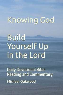 Knowing God Build Yourself Up in the Lord: Daily Devotional Bible Reading and Commentary by Oakwood, Michael