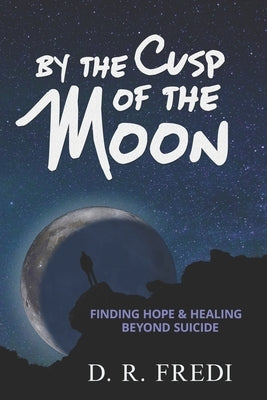 By the Cusp of the Moon: Finding Hope and Healing Beyond Suicide by Fredi, D. R.
