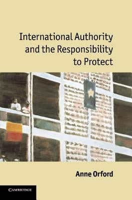 International Authority and the Responsibility to Protect by Orford, Anne