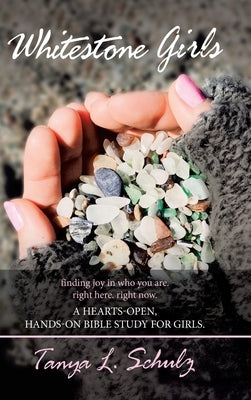Whitestone Girls: Finding Joy in Who You Are. Right Here. Right Now. a Hearts-Open, Hands-On Bible Study for Girls. by Schulz, Tanya L.