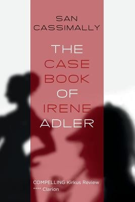 The Case Book of Irene Adler: The Irene Adler Trilogy by Cassimally, San