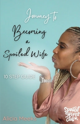 Journey to Becoming a Spoiled Wife: 10 Step Guide by Meeks, Alicia