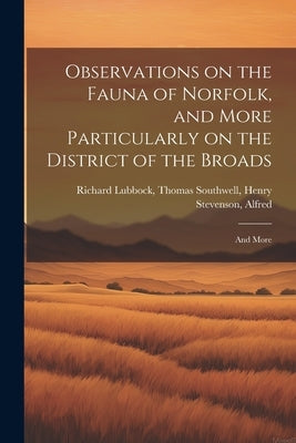 Observations on the Fauna of Norfolk, and More Particularly on the District of the Broads: And More by Lubbock, Thomas Southwell Henry Stev