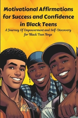 Motivational Affirmations for Success and Confidence in Black Teens: A Journey Of Empowerment and Self-Discovery for Black Teen Boys by Shannon, Ryan A.