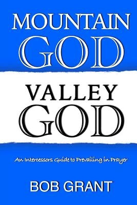 Mountain God Valley God: An Intercessors Guide to Prevailing In Prayer by Grant, Bob
