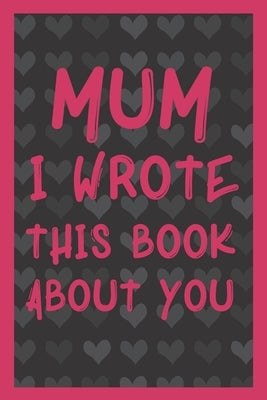 Mum I Wrote This Book About You: What You Love About Mum - Fill In The Blank With 50 Prompts - Perfect Gift For Mother's day, Mum's Birthday or Christ by Publishing, Mummy Gift