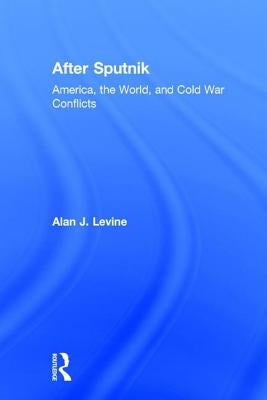 After Sputnik: America, the World, and Cold War Conflicts by Levine, Alan J.