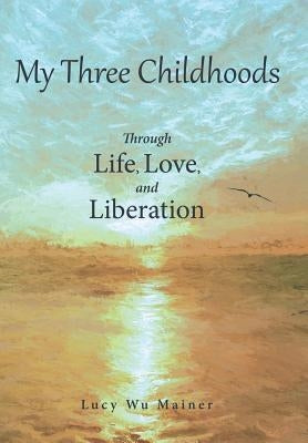 My Three Childhoods: Through Life, Love, and Liberation by Mainer, Lucy Wu
