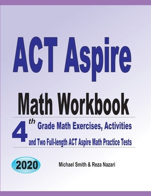 ACT Aspire Math Workbook: 4th Grade Math Exercises, Activities, and Two Full-Length ACT Aspire Math Practice Tests by Smith, Michael