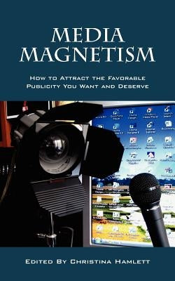 Media Magnetism: How to Attract the Favorable Publicity You Want and Deserve by Hamlett, Christina