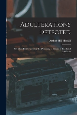 Adulterations Detected; Or, Plain Instructions for the Discovery of Frauds in Food and Medicine by Hassall, Arthur Hill