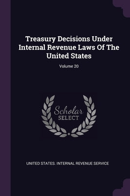 Treasury Decisions Under Internal Revenue Laws Of The United States; Volume 20 by United States Internal Revenue Service