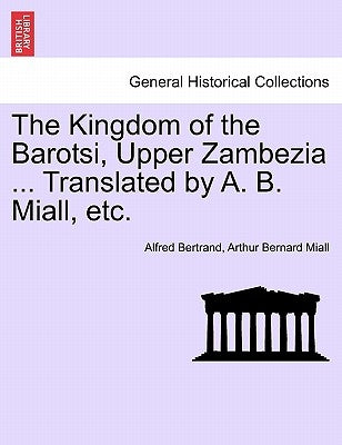 The Kingdom of the Barotsi, Upper Zambezia ... Translated by A. B. Miall, Etc. by Bertrand, Alfred