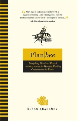 Plan Bee: Everything You Ever Wanted to Know About the Hardest-Working Creatures on thePla net by Brackney, Susan