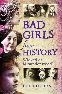 Bad Girls from History: Wicked or Misunderstood? by Gordon, Dee