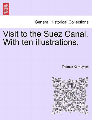 Visit to the Suez Canal. with Ten Illustrations. by Lynch, Thomas Kerr