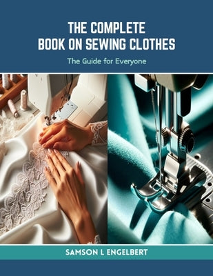 The Complete Book on Sewing Clothes: The Guide for Everyone by Engelbert, Samson L.