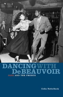 Dancing with de Beauvoir: Jazz and the French by Nettelbeck, Colin