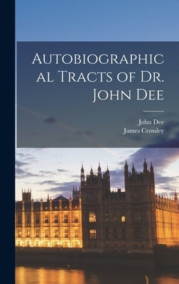 Autobiographical Tracts of Dr. John Dee by Dee, John 1527-1608