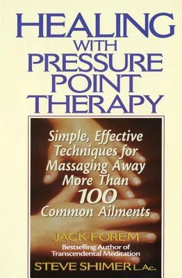 Healing with Pressure Point Therapy: Simple, Effective Techniques for Massaging Away More Than 100 Annoying Ailments by Forem, Jack