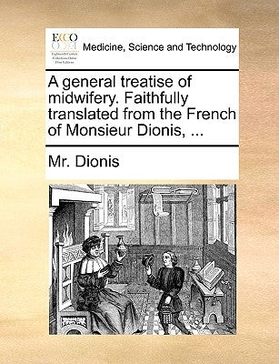 A General Treatise of Midwifery. Faithfully Translated from the French of Monsieur Dionis, ... by Dionis, MR