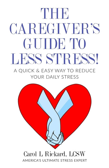 The Caregiver's Guide To Less Stress: A Quick & Easy Way To Reduce Your Daily Stress by Rickard, Carol L.