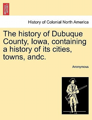 The history of Dubuque County, Iowa, containing a history of its cities, towns, andc. by Anonymous