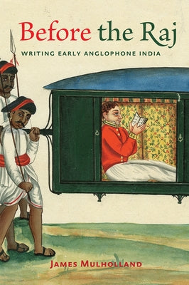 Before the Raj: Writing Early Anglophone India by Mulholland, James